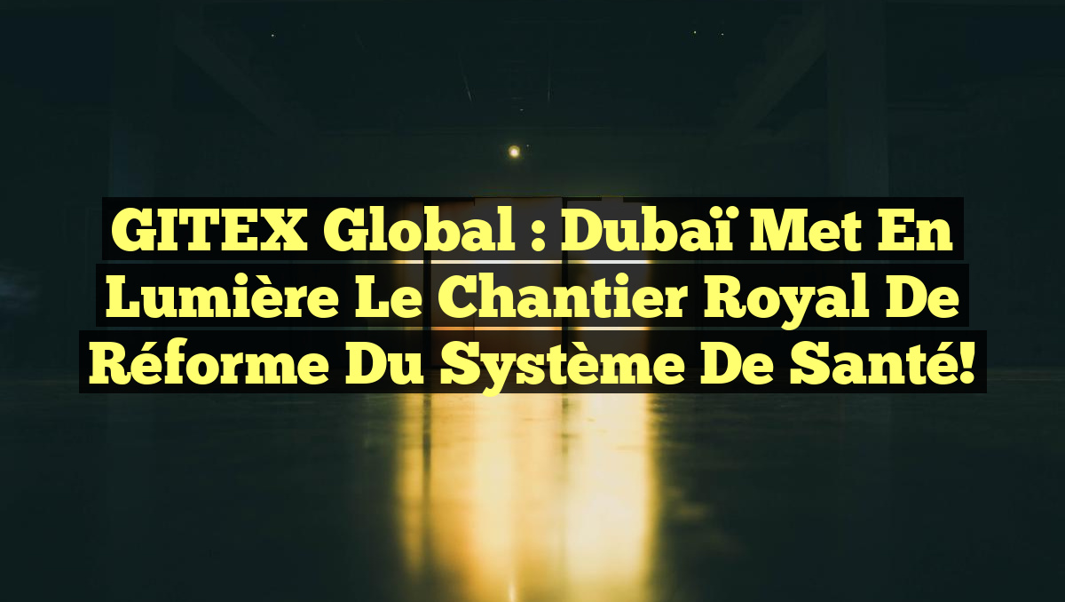 GITEX Global : Dubaï Met en Lumière le Chantier Royal de Réforme du Système de Santé!