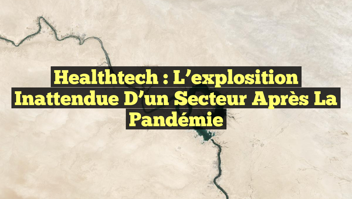 Healthtech : L&rsquo;explosition inattendue d&rsquo;un secteur après la pandémie