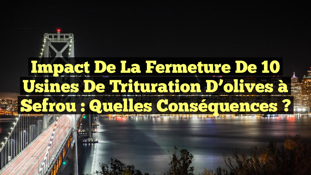 Impact de la fermeture de 10 usines de trituration d&rsquo;olives à Sefrou : quelles conséquences ?