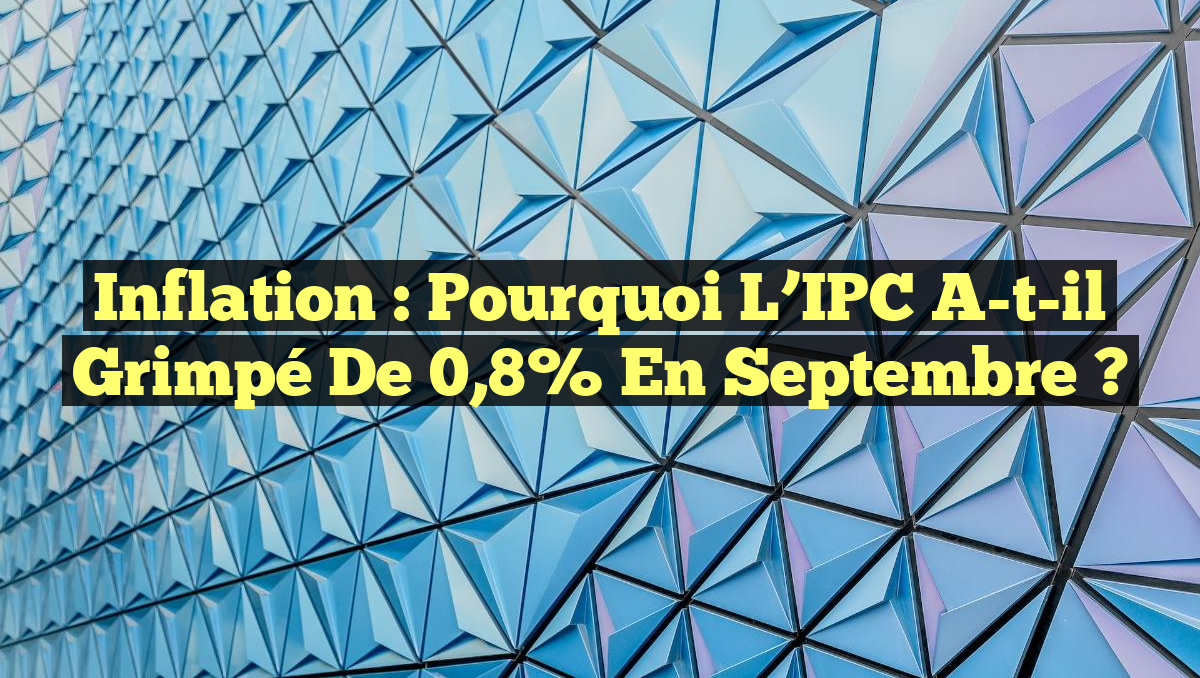 Inflation : Pourquoi l&rsquo;IPC a-t-il grimpé de 0,8% en septembre ?