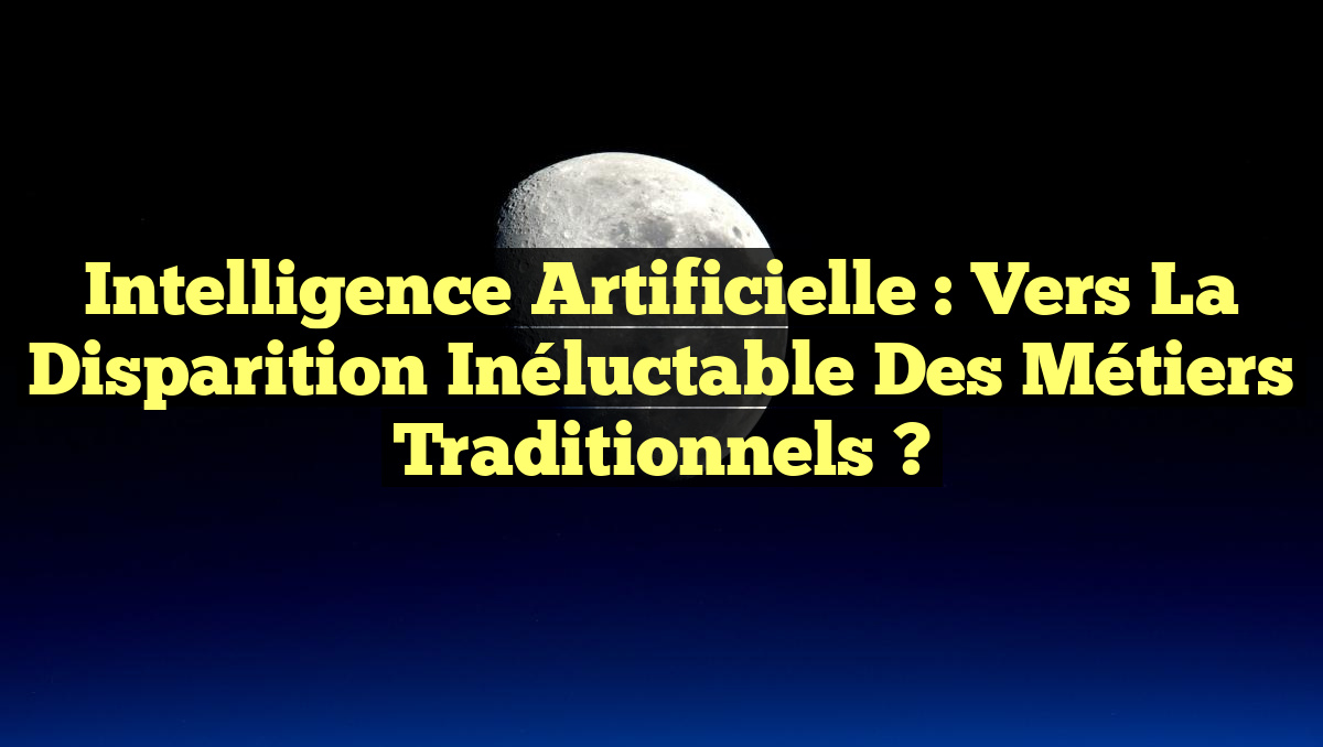 Intelligence Artificielle : Vers la Disparition Inéluctable des Métiers Traditionnels ?