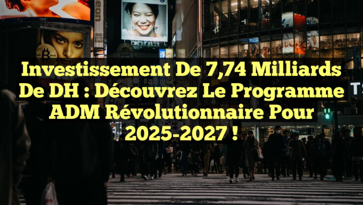 Investissement de 7,74 milliards de DH : Découvrez le programme ADM révolutionnaire pour 2025-2027 !