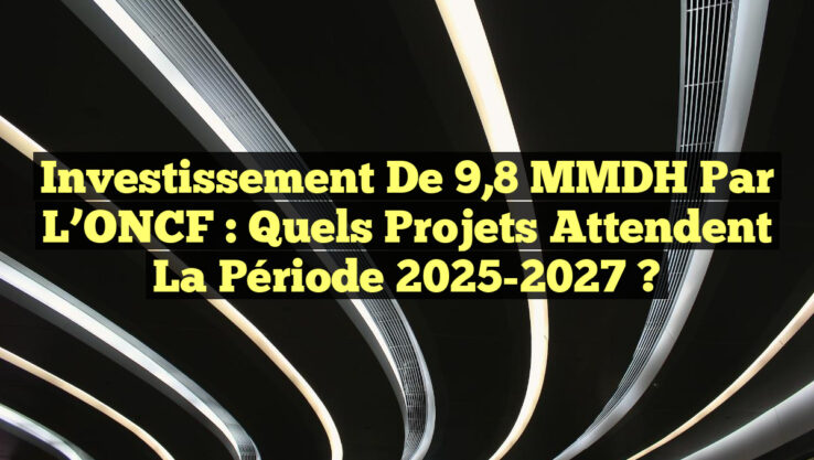 Investissement de 9,8 MMDH par l’ONCF : Quels projets attendent la période 2025-2027 ? Investissement de 9,8 MMDH par l’ONCF : Quels projets attendent la période 2025-2027 ?