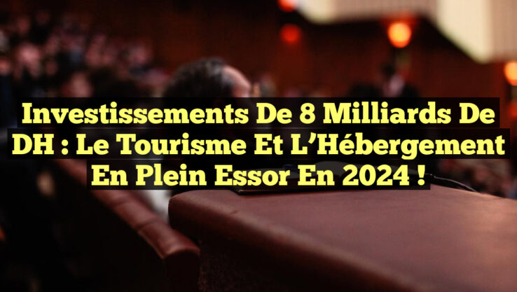 Investissements de 8 Milliards de DH : Le Tourisme et l’Hébergement en Plein Essor en 2024 ! Investissements de 8 Milliards de DH : Le Tourisme et l’Hébergement en Plein Essor en 2024 !
