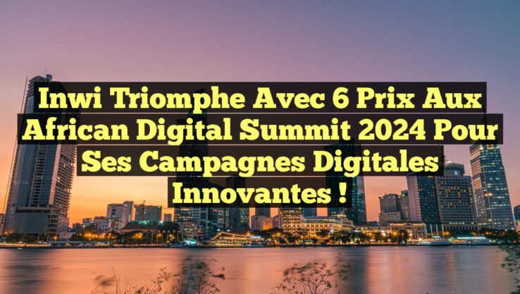 Inwi Triomphe avec 6 Prix aux African Digital Summit 2024 pour ses Campagnes Digitales Innovantes !