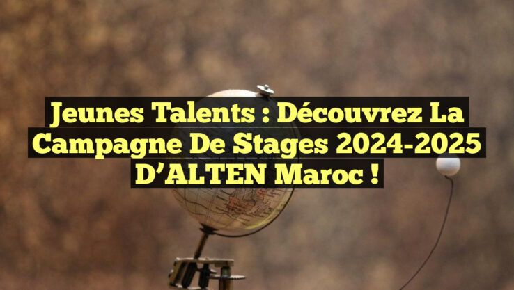Jeunes Talents : Découvrez la Campagne de Stages 2024-2025 d’ALTEN Maroc !
