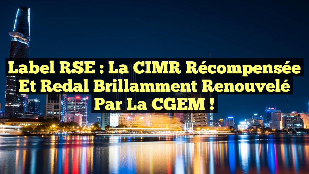 Label RSE : La CIMR récompensée et Redal brillamment renouvelé par la CGEM !