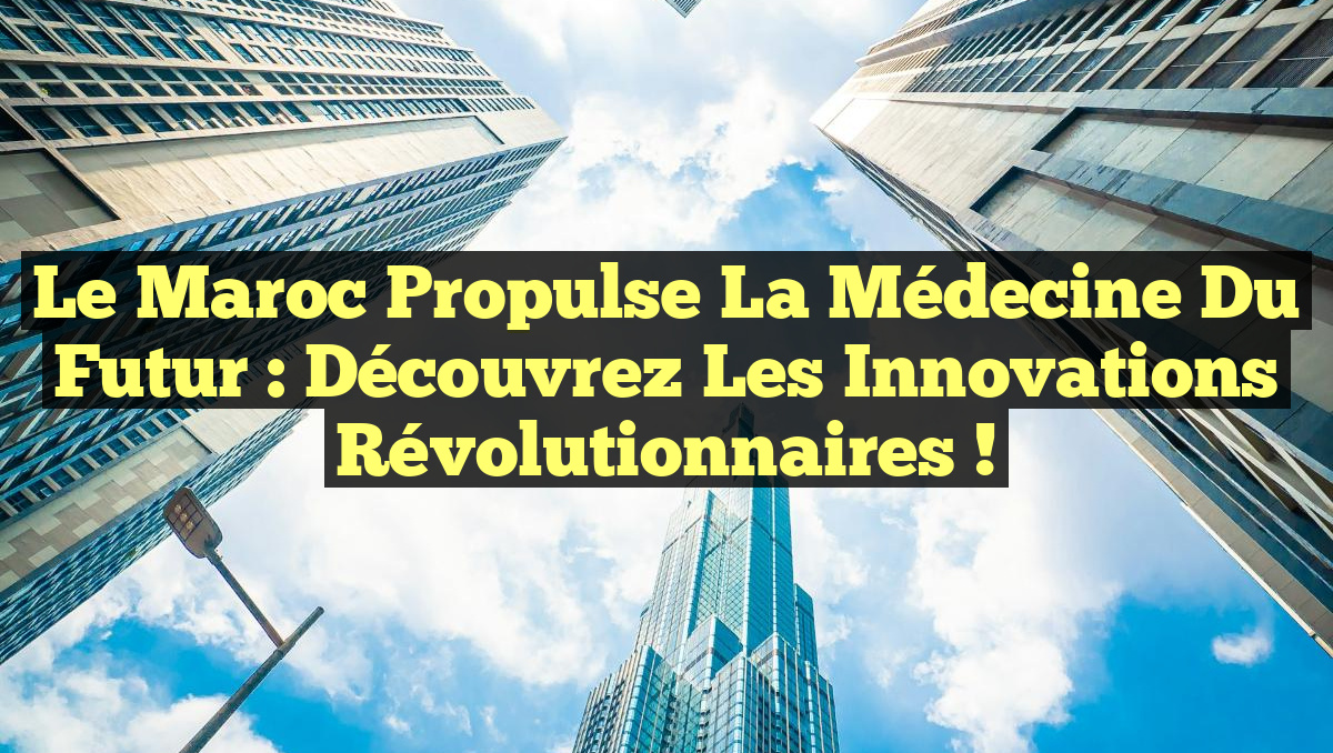 Le Maroc propulse la médecine du futur : Découvrez les innovations révolutionnaires !