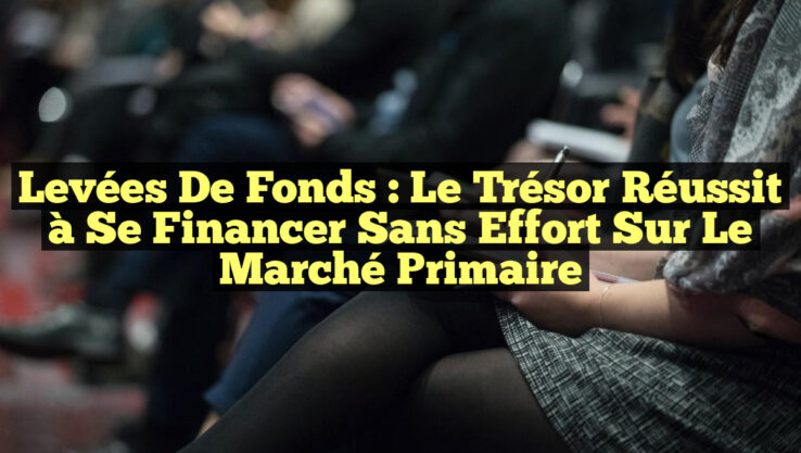 Levées de fonds : le Trésor réussit à se financer sans effort sur le marché primaire