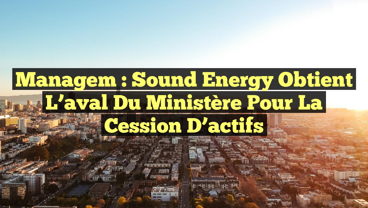 Managem : Sound Energy obtient l&rsquo;aval du ministère pour la cession d&rsquo;actifs