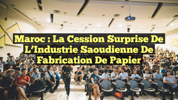 Maroc : La Cession Surprise de l’Industrie Saoudienne de Fabrication de Papier