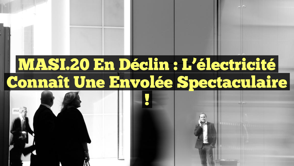 MASI.20 en déclin : l&rsquo;électricité connaît une envolée spectaculaire !