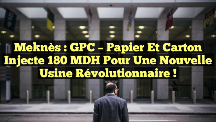 Meknès : GPC – Papier et Carton injecte 180 MDH pour une nouvelle usine révolutionnaire ! Meknès : GPC – Papier et Carton injecte 180 MDH pour une nouvelle usine révolutionnaire !