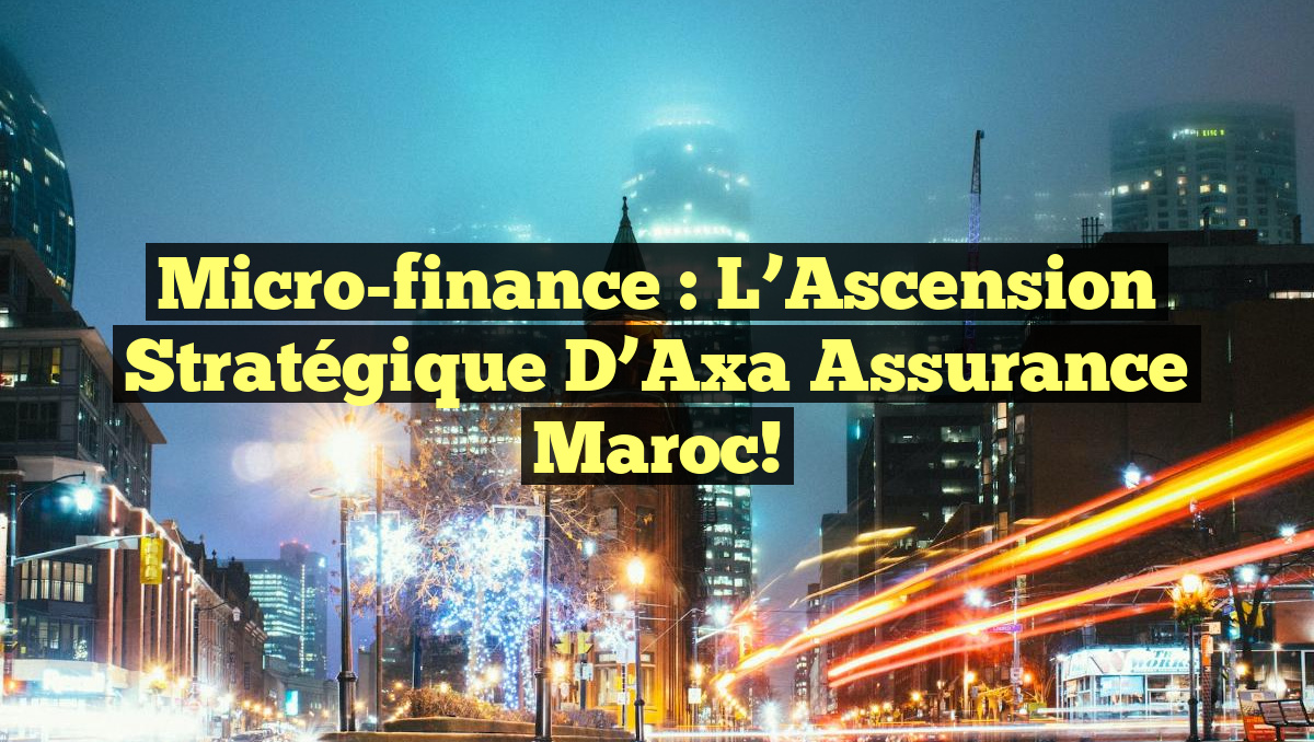 Micro-finance : L&rsquo;Ascension Stratégique d&rsquo;Axa Assurance Maroc!