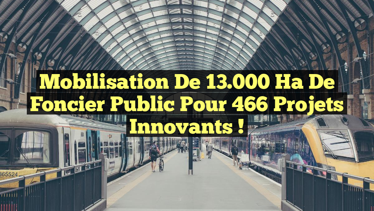 Mobilisation de 13.000 Ha de Foncier Public pour 466 Projets Innovants !
