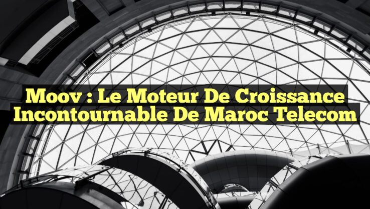 Moov : Le Moteur de Croissance Incontournable de Maroc Telecom Moov : Le Moteur de Croissance Incontournable de Maroc Telecom