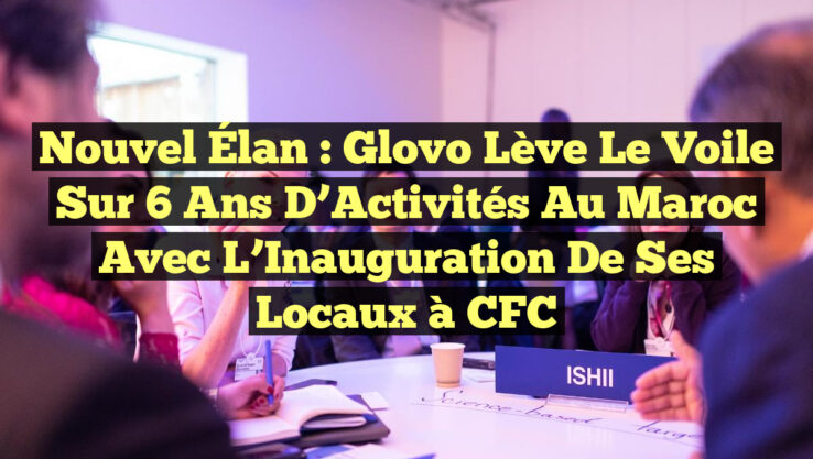 Nouvel Élan : Glovo Lève le Voile sur 6 Ans d’Activités au Maroc avec l’Inauguration de ses Locaux à CFC Nouvel Élan : Glovo Lève le Voile sur 6 Ans d’Activités au Maroc avec l’Inauguration de ses Locaux à CFC