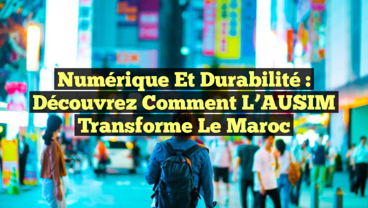 Numérique et Durabilité : Découvrez Comment l’AUSIM Transforme le Maroc
