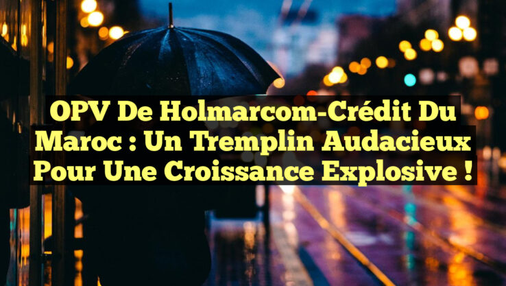 OPV de Holmarcom-Crédit du Maroc : un tremplin audacieux pour une croissance explosive !