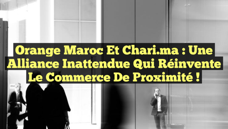 Orange Maroc et Chari.ma : Une Alliance Inattendue Qui Réinvente le Commerce de Proximité !