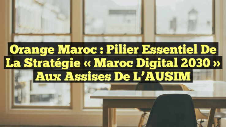 Orange Maroc : Pilier Essentiel de la Stratégie « Maroc Digital 2030 » aux Assises de l’AUSIM Orange Maroc : Pilier Essentiel de la Stratégie « Maroc Digital 2030 » aux Assises de l’AUSIM