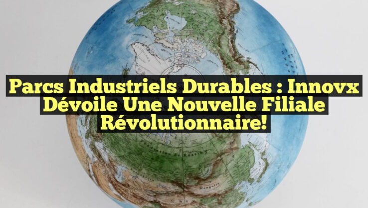 Parcs industriels durables : Innovx dévoile une nouvelle filiale révolutionnaire!