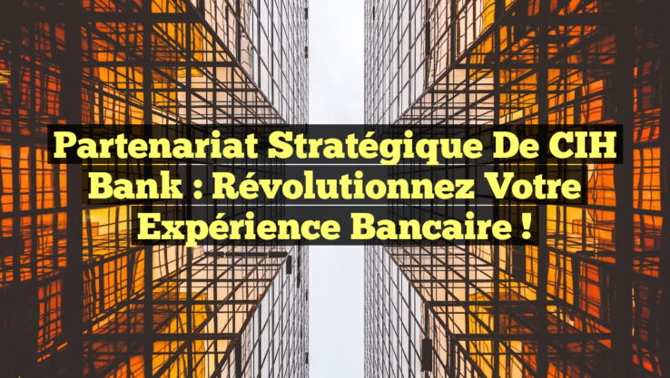 Partenariat Stratégique de CIH Bank : Révolutionnez Votre Expérience Bancaire !