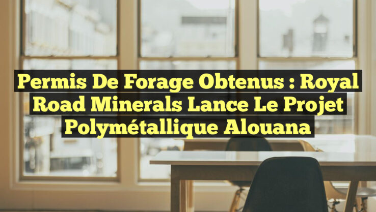 Permis de Forage Obtenus : Royal Road Minerals Lance le Projet Polymétallique Alouana