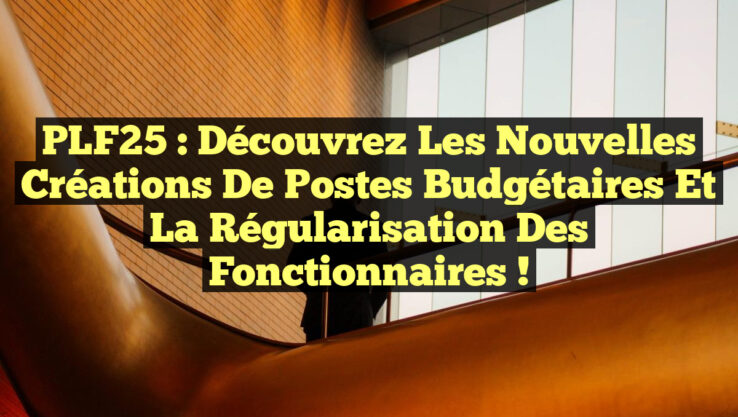 PLF25 : Découvrez les nouvelles créations de postes budgétaires et la régularisation des fonctionnaires ! PLF25 : Découvrez les nouvelles créations de postes budgétaires et la régularisation des fonctionnaires !