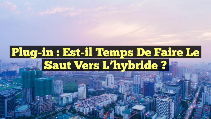 Plug-in : Est-il temps de faire le saut vers l’hybride ?