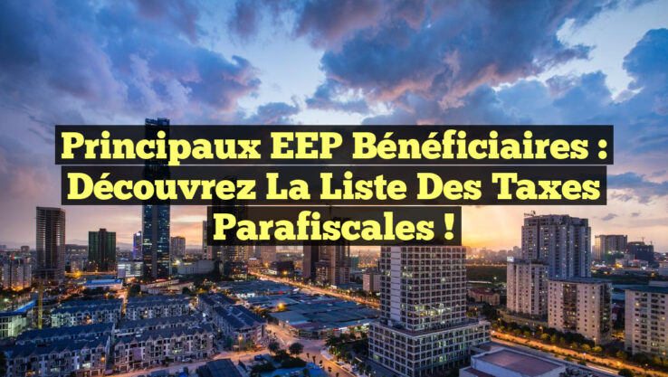 Principaux EEP Bénéficiaires : Découvrez la Liste des Taxes Parafiscales ! Principaux EEP Bénéficiaires : Découvrez la Liste des Taxes Parafiscales !