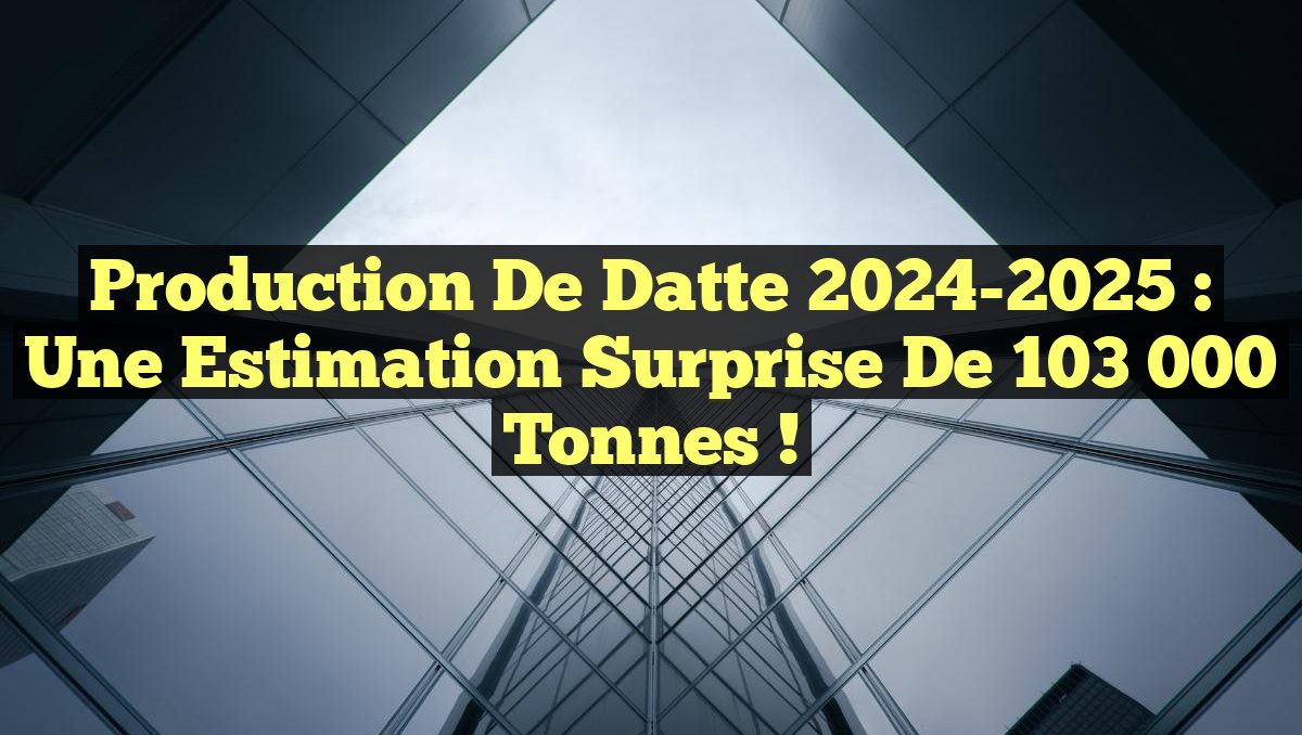 Production de Datte 2024-2025 : Une Estimation Surprise de 103 000 Tonnes !