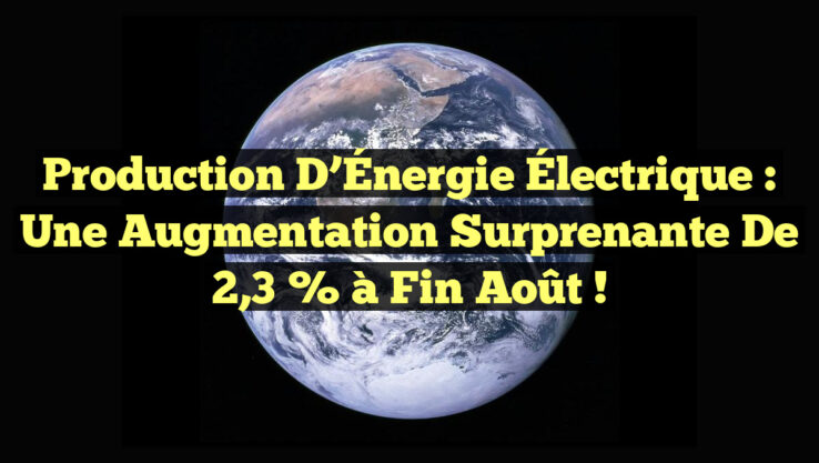 Production d’Énergie Électrique : Une Augmentation Surprenante de 2,3 % à Fin Août ! Production d’Énergie Électrique : Une Augmentation Surprenante de 2,3 % à Fin Août !