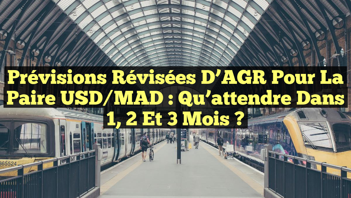 Prévisions révisées d&rsquo;AGR pour la paire USD/MAD : Qu&rsquo;attendre dans 1, 2 et 3 mois ?