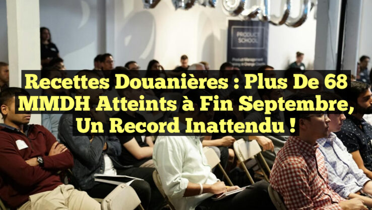 Recettes Douanières : Plus de 68 MMDH atteints à fin septembre, un record inattendu !