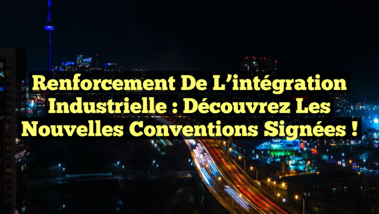 Renforcement de l'intégration industrielle : Découvrez les nouvelles ...