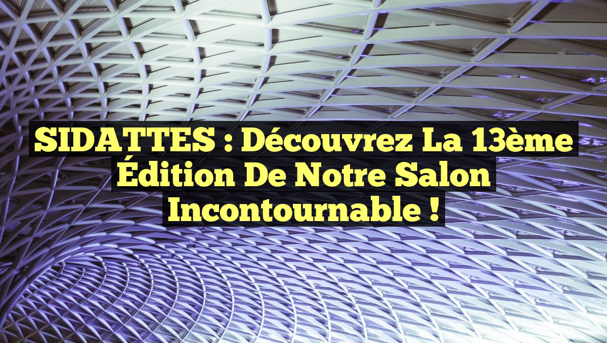 SIDATTES : Découvrez la 13ème Édition de notre Salon Incontournable !