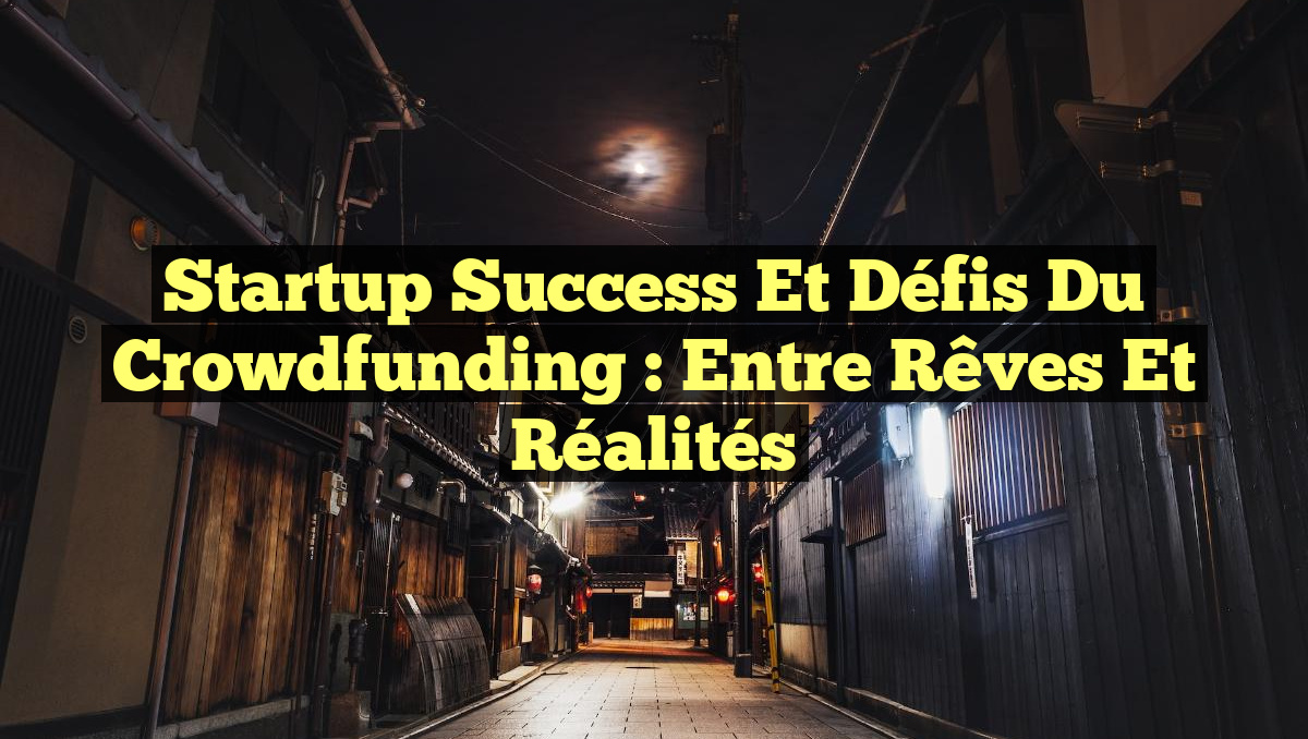 Startup Success et Défis du Crowdfunding : Entre Rêves et Réalités