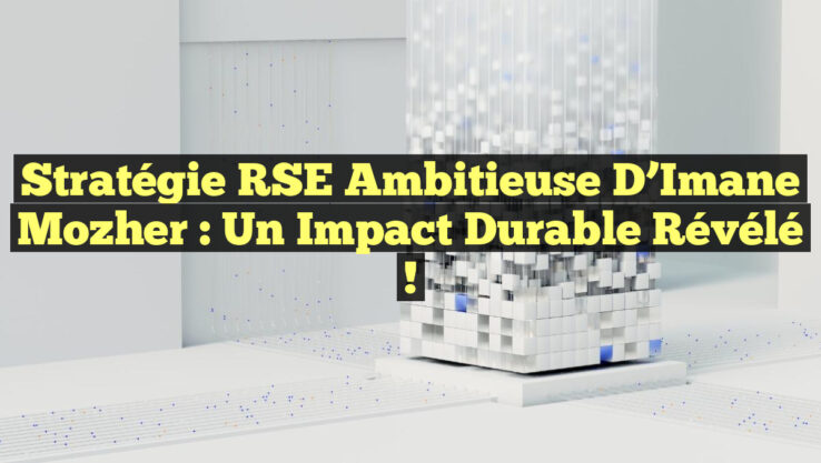 Stratégie RSE Ambitieuse d’Imane Mozher : Un Impact Durable Révélé !