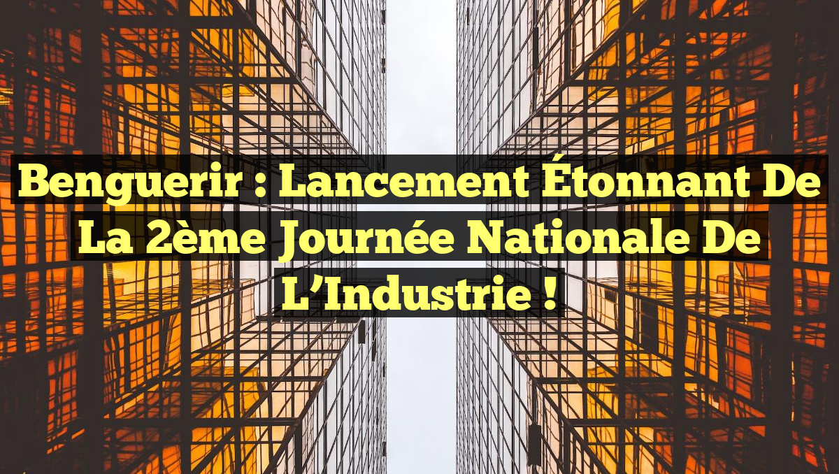 Benguerir : Lancement Étonnant de la 2ème Journée Nationale de l&rsquo;Industrie !