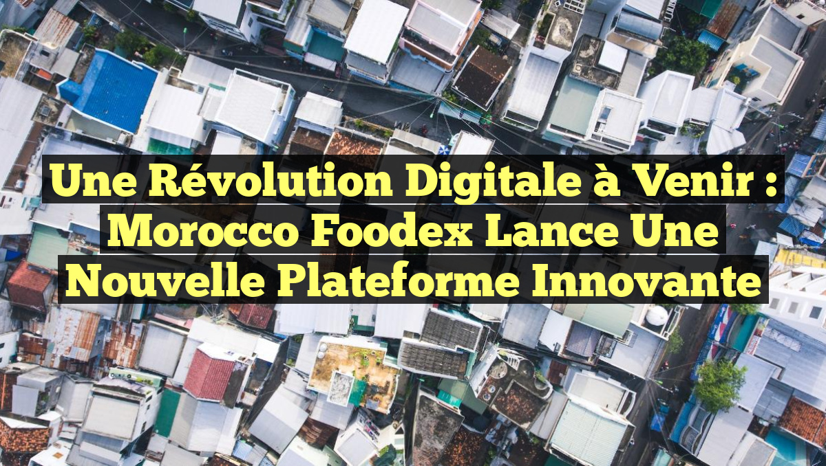 Une Révolution Digitale à Venir : Morocco Foodex Lance une Nouvelle Plateforme Innovante