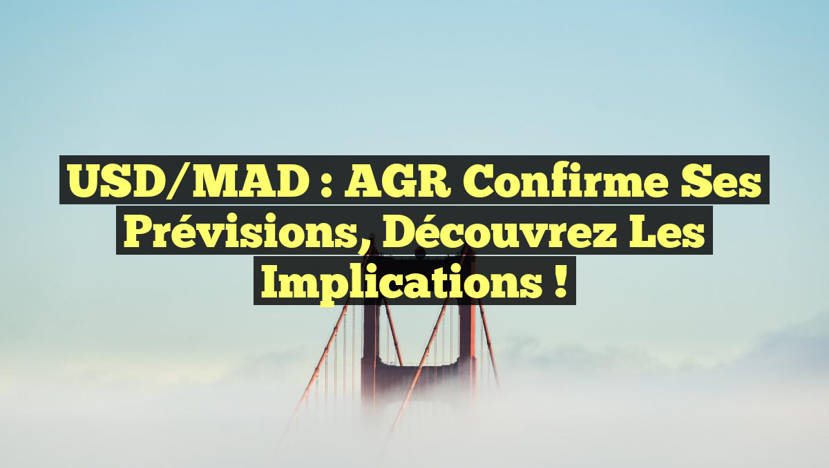 USD/MAD : AGR confirme ses prévisions, découvrez les implications !