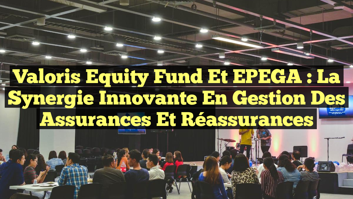 Valoris Equity Fund et EPEGA : La Synergie Innovante en Gestion des Assurances et Réassurances