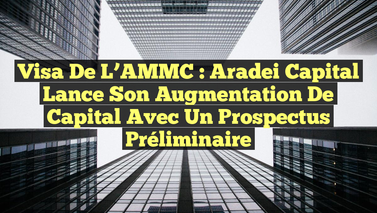 Visa de l&rsquo;AMMC : Aradei Capital lance son augmentation de capital avec un prospectus préliminaire