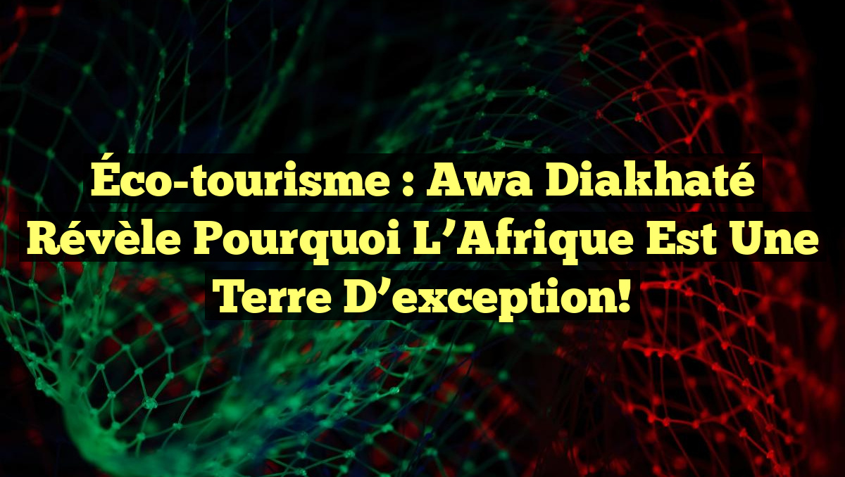 Éco-tourisme : Awa Diakhaté révèle pourquoi l’Afrique est une terre d’exception!