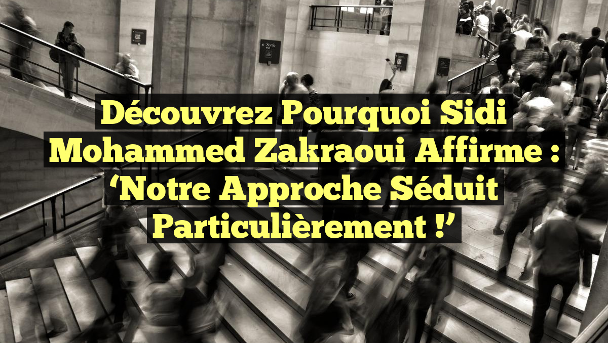Découvrez pourquoi Sidi Mohammed Zakraoui affirme : &lsquo;Notre approche séduit particulièrement !&rsquo;