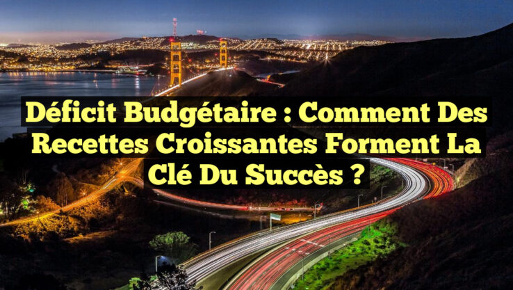 Déficit Budgétaire : Comment des Recettes Croissantes Forment la Clé du Succès ?