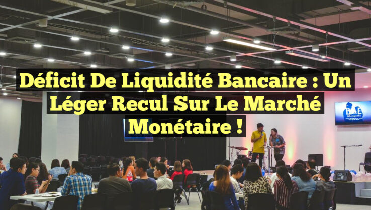 Déficit de Liquidité Bancaire : Un Léger Recul sur le Marché Monétaire !