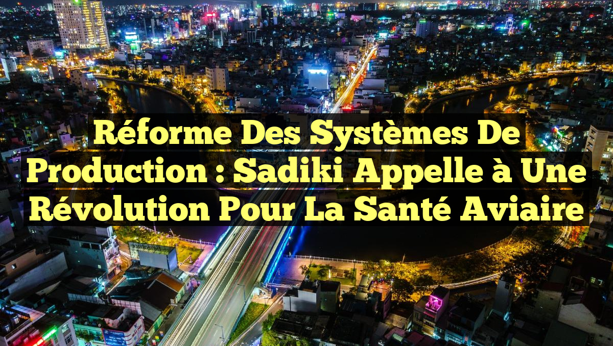 Réforme des systèmes de production : Sadiki appelle à une révolution pour la santé aviaire
