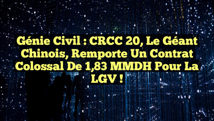 Génie Civil : CRCC 20, le géant chinois, remporte un contrat colossal de 1,83 MMDH pour la LGV !